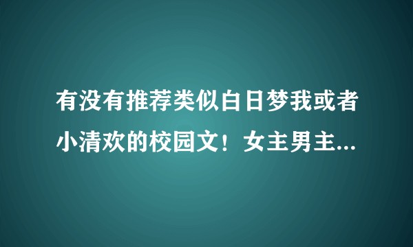 有没有推荐类似白日梦我或者小清欢的校园文！女主男主都会打架还是学霸的那种！？