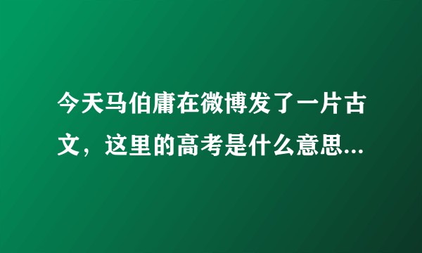 今天马伯庸在微博发了一片古文，这里的高考是什么意思，是告老吗？还有王导不是咸康五年（339）去世的吗？
