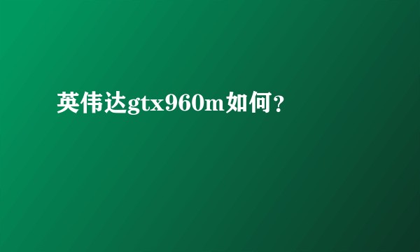 英伟达gtx960m如何？