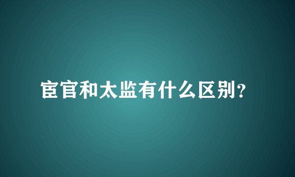 宦官和太监有什么区别？