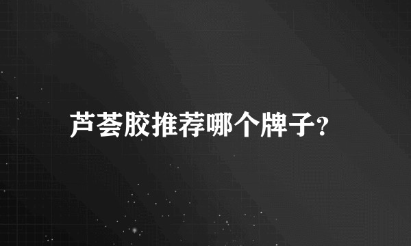 芦荟胶推荐哪个牌子?