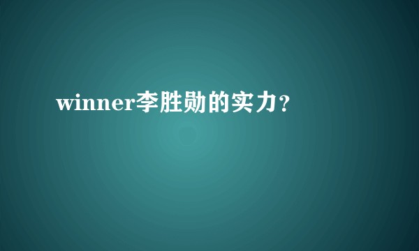 winner李胜勋的实力？