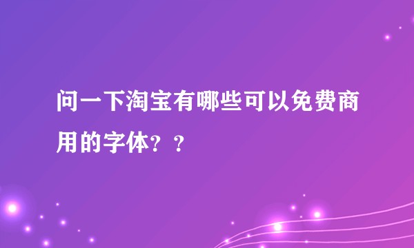 问一下淘宝有哪些可以免费商用的字体？？