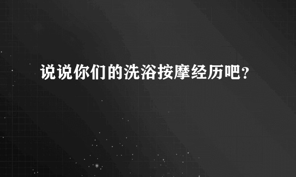 说说你们的洗浴按摩经历吧？