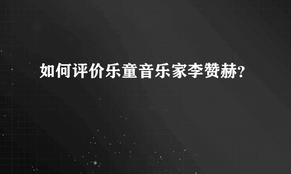 如何评价乐童音乐家李赞赫？