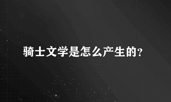 骑士文学是怎么产生的？