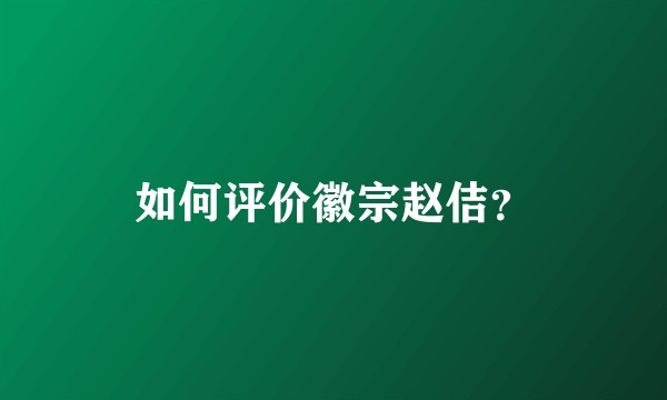 如何评价徽宗赵佶？