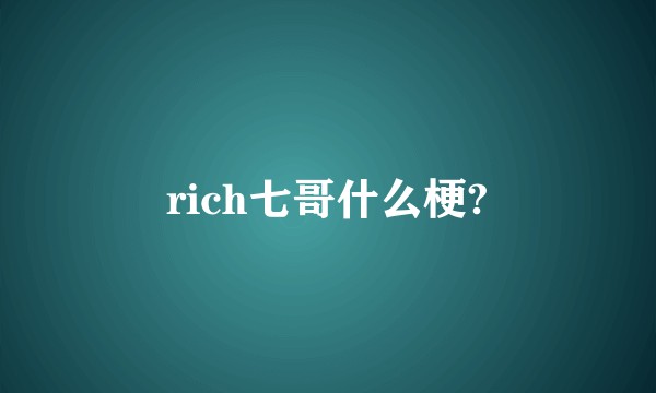 rich七哥什么梗?