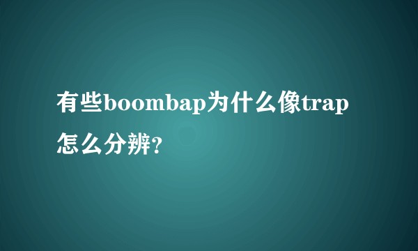 有些boombap为什么像trap 怎么分辨？