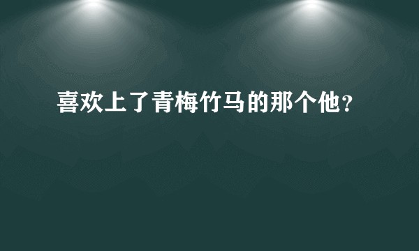 喜欢上了青梅竹马的那个他？