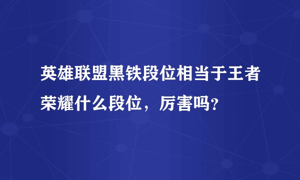 英雄联盟黑铁段位相当于王者荣耀什么段位，厉害吗？