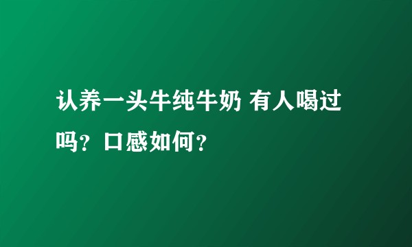认养一头牛纯牛奶 有人喝过吗？口感如何？