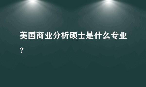 美国商业分析硕士是什么专业？