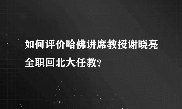 如何评价哈佛讲席教授谢晓亮全职回北大任教？