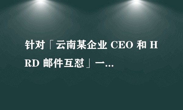 针对「云南某企业 CEO 和 HRD 邮件互怼」一事，人力资源从业者是如何看待的？