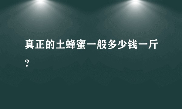 真正的土蜂蜜一般多少钱一斤？