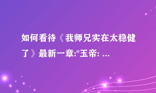 如何看待《我师兄实在太稳健了》最新一章: