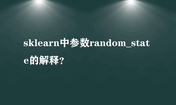 sklearn中参数random_state的解释？