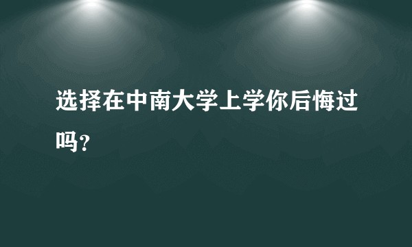 选择在中南大学上学你后悔过吗？
