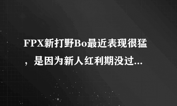 FPX新打野Bo最近表现很猛，是因为新人红利期没过还是FPX体系的功劳？