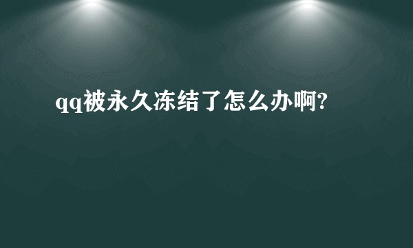 qq被永久冻结了怎么办啊?