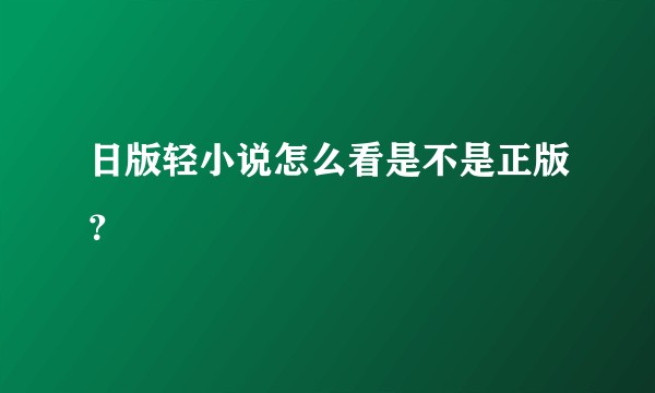 日版轻小说怎么看是不是正版？