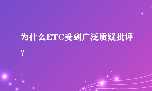 为什么ETC受到广泛质疑批评？