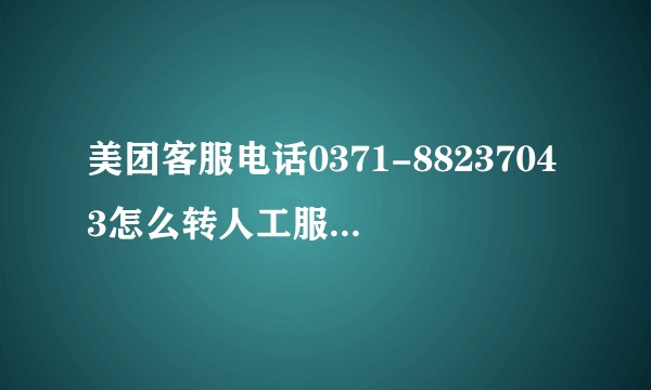 美团客服电话0371-88237043怎么转人工服务？0371-88727281？