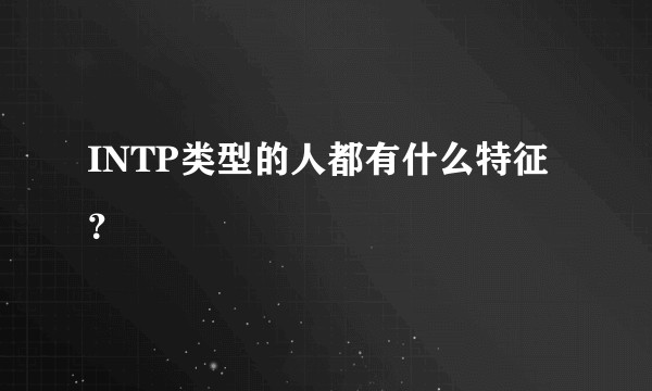 INTP类型的人都有什么特征？