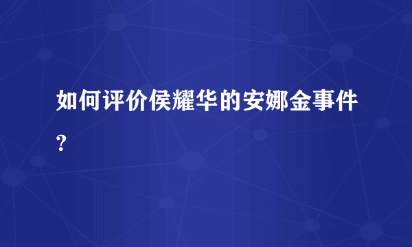 如何评价侯耀华的安娜金事件？
