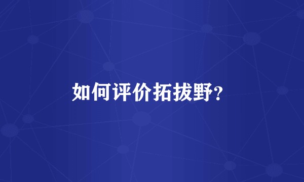 如何评价拓拔野？