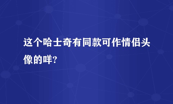 这个哈士奇有同款可作情侣头像的咩?