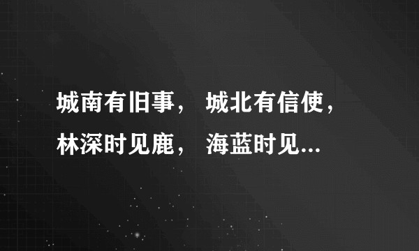 城南有旧事， 城北有信使， 林深时见鹿， 海蓝时见鲸，梦醒时见你……这段话有高手解释吗？