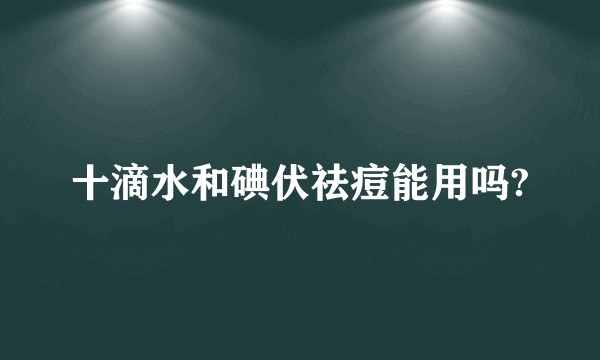 十滴水和碘伏祛痘能用吗?