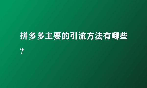 拼多多主要的引流方法有哪些？