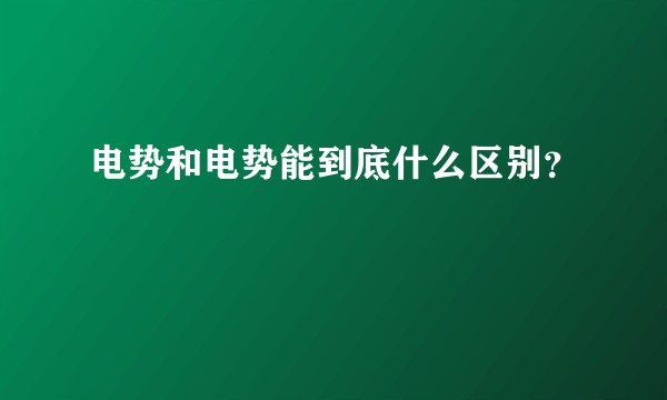 电势和电势能到底什么区别？