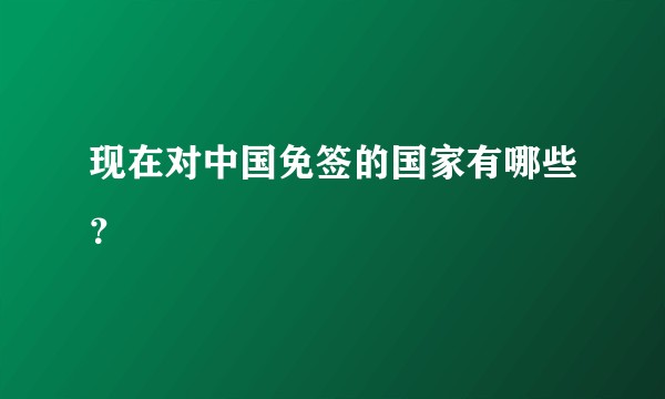 现在对中国免签的国家有哪些？
