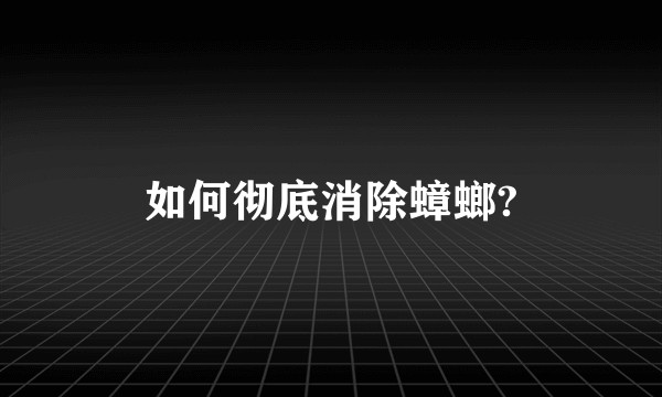 如何彻底消除蟑螂?