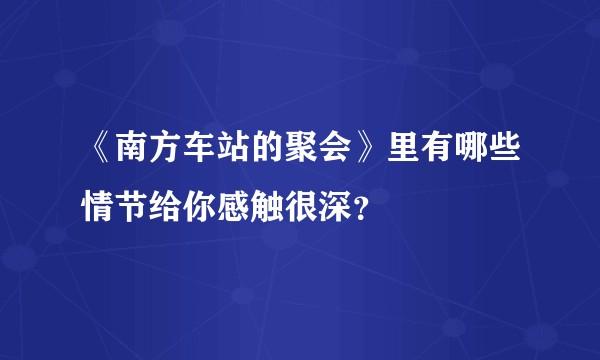 《南方车站的聚会》里有哪些情节给你感触很深？