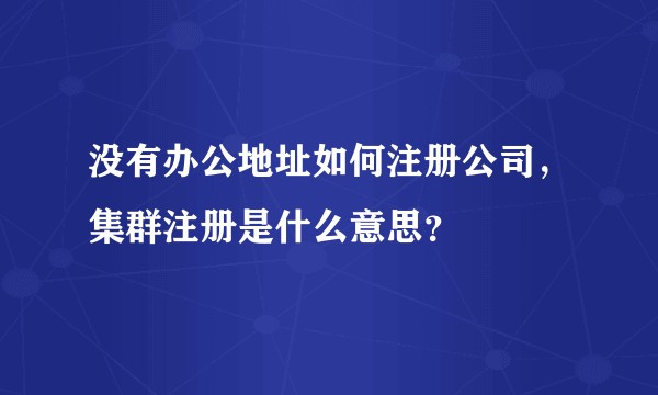 没有办公地址如何注册公司，集群注册是什么意思？