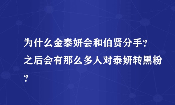 为什么金泰妍会和伯贤分手？之后会有那么多人对泰妍转黑粉？