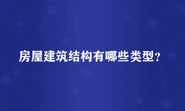 房屋建筑结构有哪些类型？