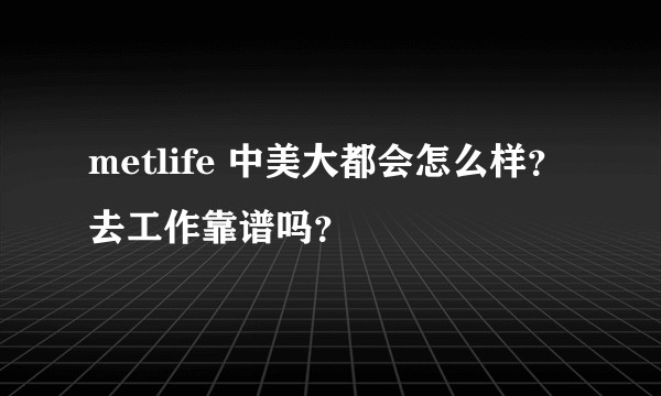 metlife 中美大都会怎么样？去工作靠谱吗？
