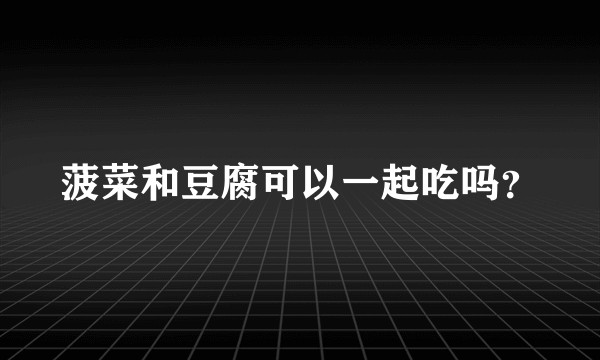菠菜和豆腐可以一起吃吗？