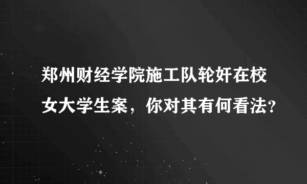 郑州财经学院施工队轮奸在校女大学生案，你对其有何看法？