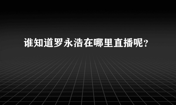 谁知道罗永浩在哪里直播呢？