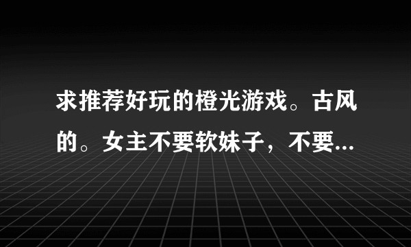 求推荐好玩的橙光游戏。古风的。女主不要软妹子，不要软妹子。。。？
