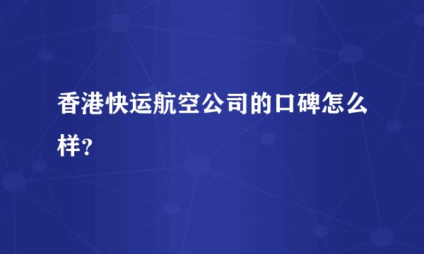 香港快运航空公司的口碑怎么样？