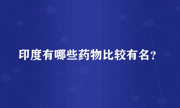 印度有哪些药物比较有名？