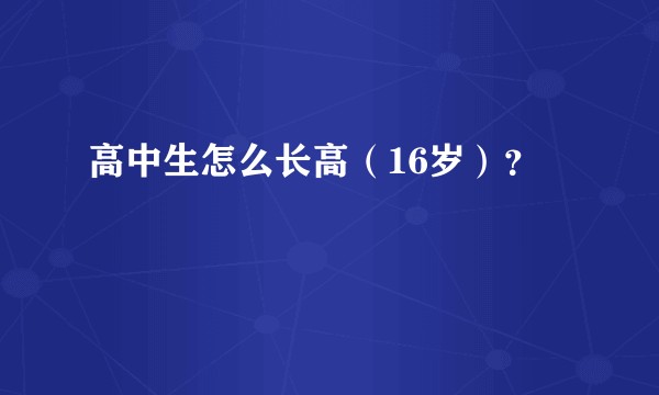 高中生怎么长高（16岁）？